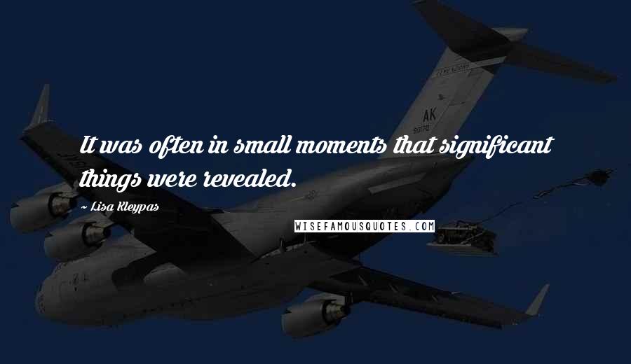 Lisa Kleypas Quotes: It was often in small moments that significant things were revealed.