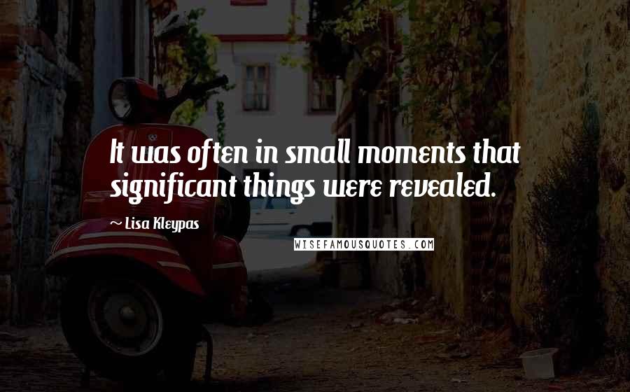 Lisa Kleypas Quotes: It was often in small moments that significant things were revealed.