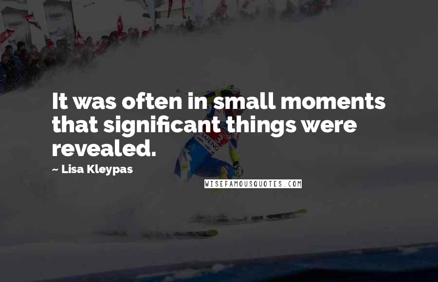 Lisa Kleypas Quotes: It was often in small moments that significant things were revealed.