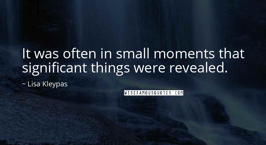 Lisa Kleypas Quotes: It was often in small moments that significant things were revealed.