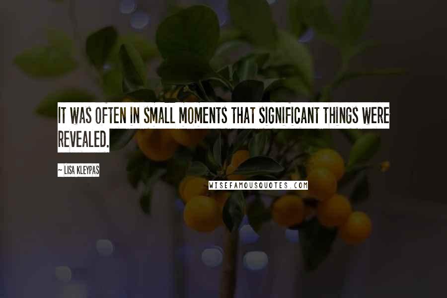 Lisa Kleypas Quotes: It was often in small moments that significant things were revealed.