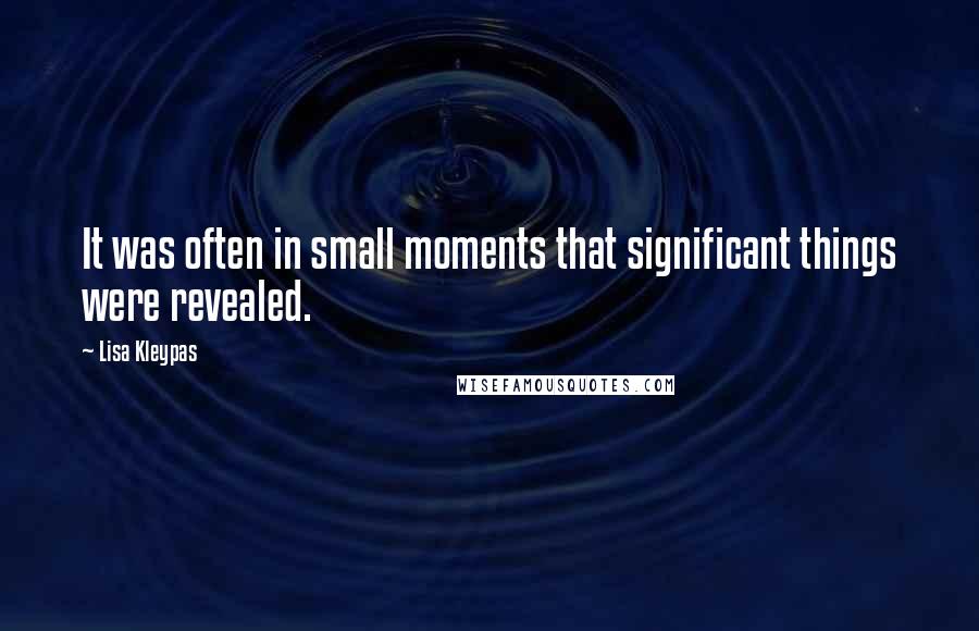 Lisa Kleypas Quotes: It was often in small moments that significant things were revealed.