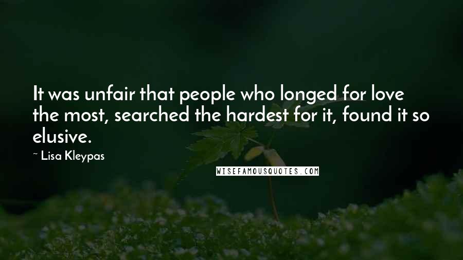 Lisa Kleypas Quotes: It was unfair that people who longed for love the most, searched the hardest for it, found it so elusive.