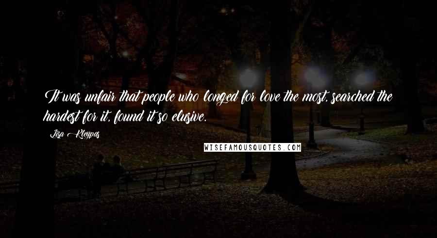 Lisa Kleypas Quotes: It was unfair that people who longed for love the most, searched the hardest for it, found it so elusive.