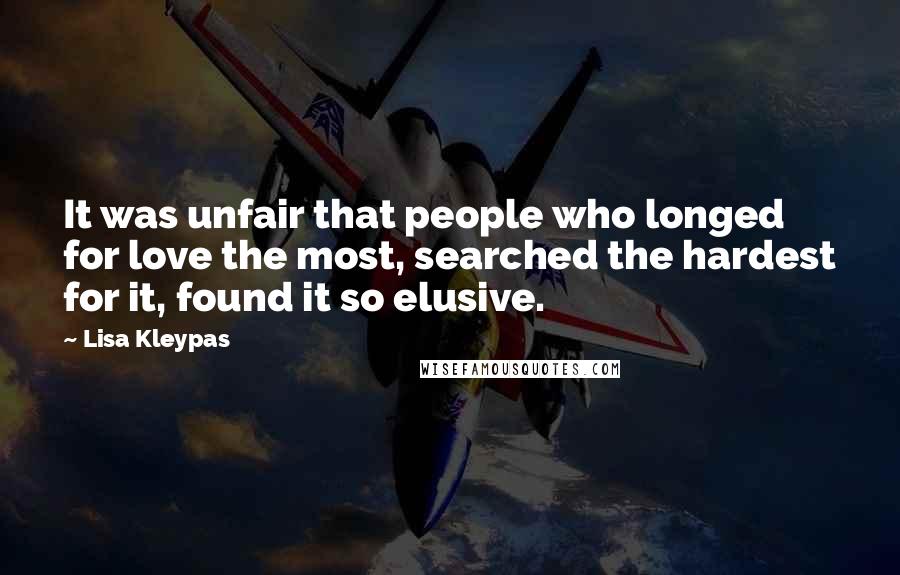Lisa Kleypas Quotes: It was unfair that people who longed for love the most, searched the hardest for it, found it so elusive.