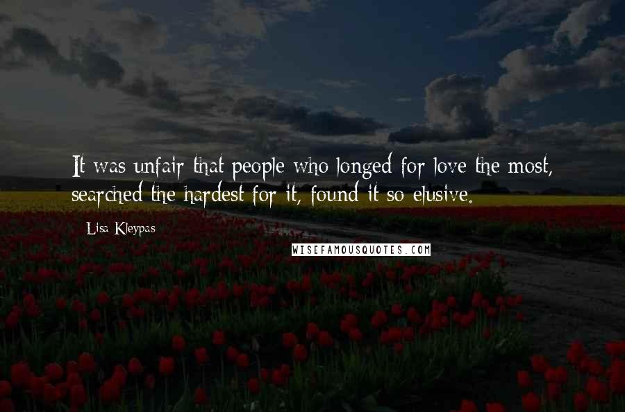 Lisa Kleypas Quotes: It was unfair that people who longed for love the most, searched the hardest for it, found it so elusive.