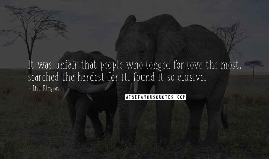 Lisa Kleypas Quotes: It was unfair that people who longed for love the most, searched the hardest for it, found it so elusive.