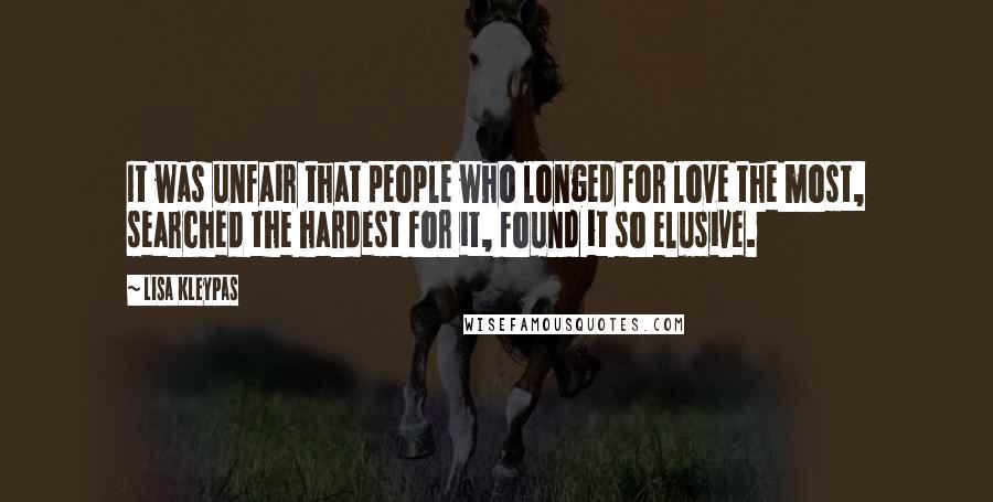 Lisa Kleypas Quotes: It was unfair that people who longed for love the most, searched the hardest for it, found it so elusive.