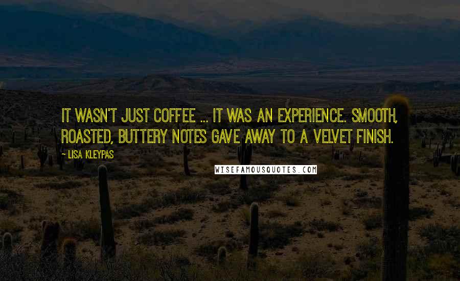 Lisa Kleypas Quotes: It wasn't just coffee ... it was an experience. Smooth, roasted, buttery notes gave away to a velvet finish.