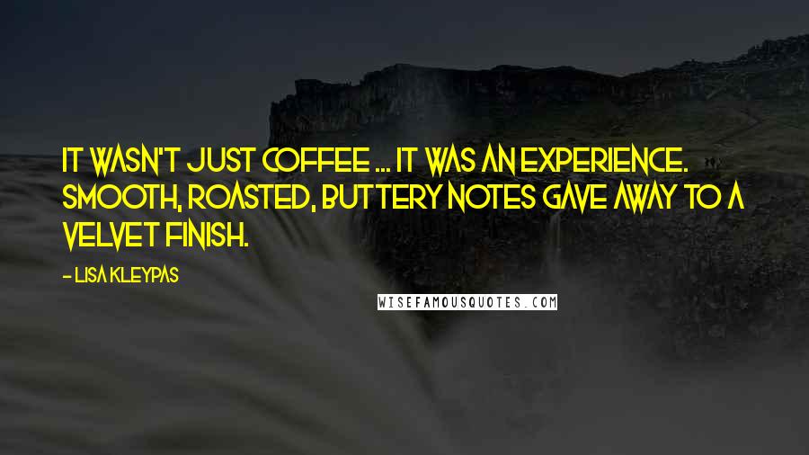 Lisa Kleypas Quotes: It wasn't just coffee ... it was an experience. Smooth, roasted, buttery notes gave away to a velvet finish.