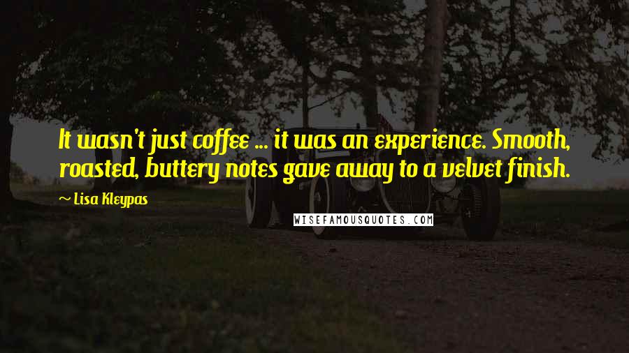 Lisa Kleypas Quotes: It wasn't just coffee ... it was an experience. Smooth, roasted, buttery notes gave away to a velvet finish.