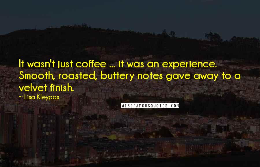 Lisa Kleypas Quotes: It wasn't just coffee ... it was an experience. Smooth, roasted, buttery notes gave away to a velvet finish.