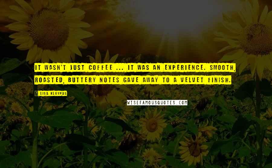 Lisa Kleypas Quotes: It wasn't just coffee ... it was an experience. Smooth, roasted, buttery notes gave away to a velvet finish.