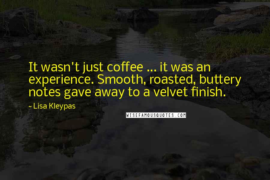 Lisa Kleypas Quotes: It wasn't just coffee ... it was an experience. Smooth, roasted, buttery notes gave away to a velvet finish.