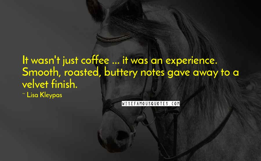 Lisa Kleypas Quotes: It wasn't just coffee ... it was an experience. Smooth, roasted, buttery notes gave away to a velvet finish.