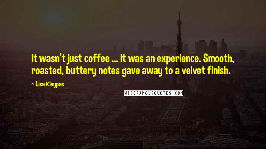 Lisa Kleypas Quotes: It wasn't just coffee ... it was an experience. Smooth, roasted, buttery notes gave away to a velvet finish.