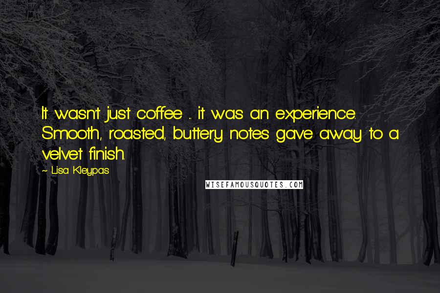 Lisa Kleypas Quotes: It wasn't just coffee ... it was an experience. Smooth, roasted, buttery notes gave away to a velvet finish.