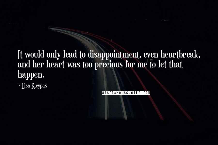 Lisa Kleypas Quotes: It would only lead to disappointment, even heartbreak, and her heart was too precious for me to let that happen.