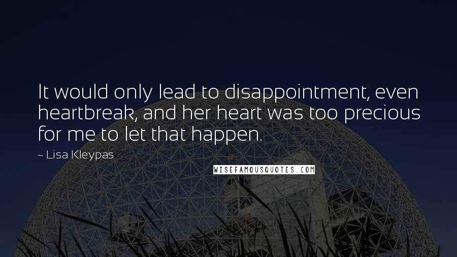 Lisa Kleypas Quotes: It would only lead to disappointment, even heartbreak, and her heart was too precious for me to let that happen.