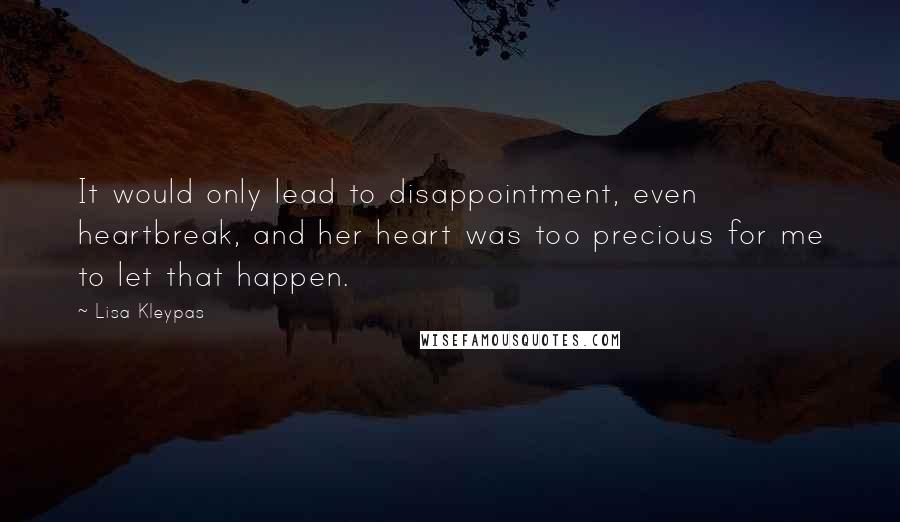 Lisa Kleypas Quotes: It would only lead to disappointment, even heartbreak, and her heart was too precious for me to let that happen.