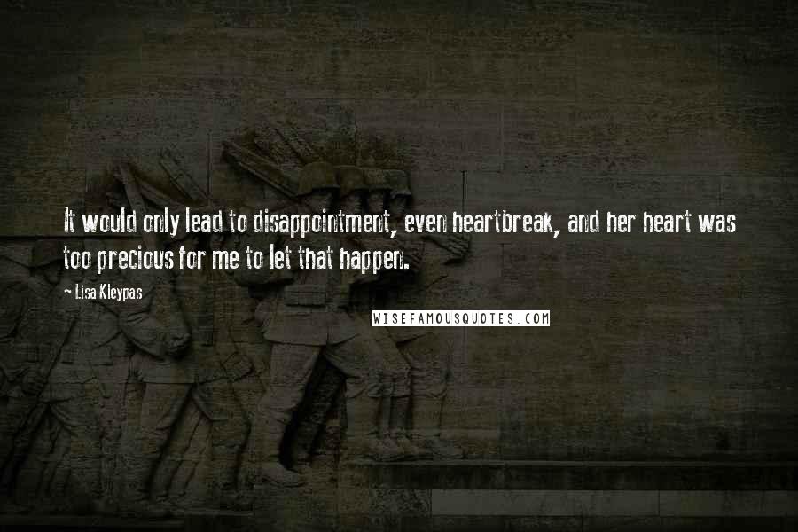 Lisa Kleypas Quotes: It would only lead to disappointment, even heartbreak, and her heart was too precious for me to let that happen.