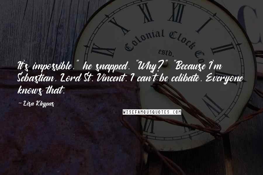 Lisa Kleypas Quotes: It's impossible," he snapped. "Why?" "Because I'm Sebastian, Lord St. Vincent. I can't be celibate. Everyone knows that.