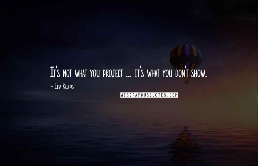 Lisa Kleypas Quotes: It's not what you project ... it's what you don't show.