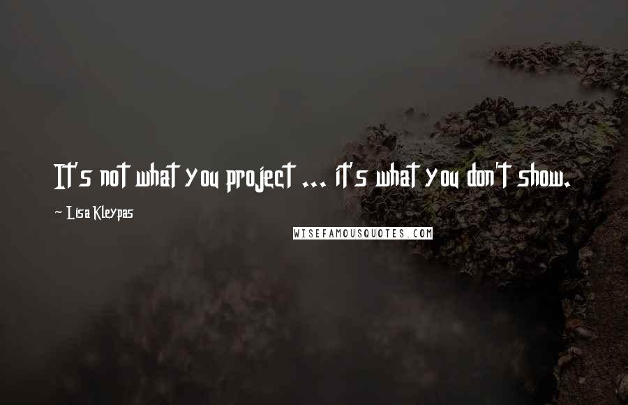 Lisa Kleypas Quotes: It's not what you project ... it's what you don't show.