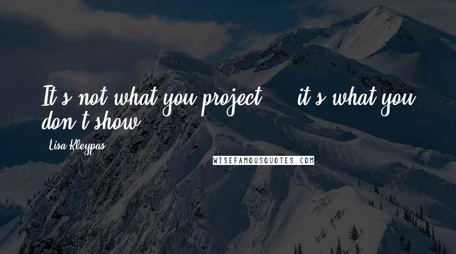 Lisa Kleypas Quotes: It's not what you project ... it's what you don't show.