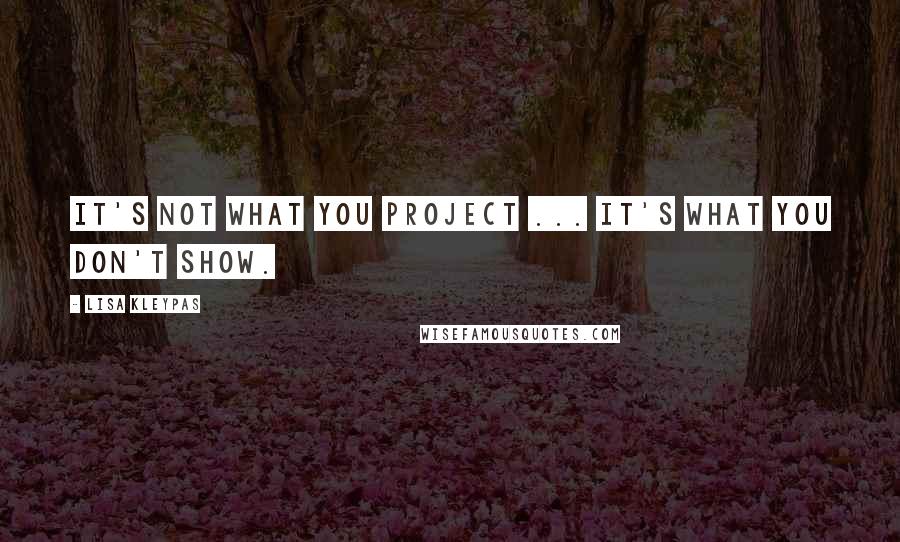 Lisa Kleypas Quotes: It's not what you project ... it's what you don't show.