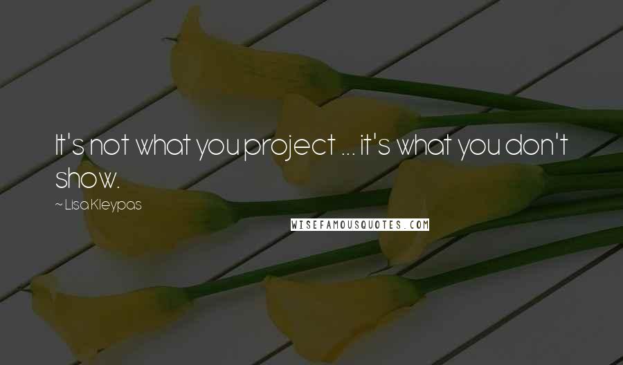 Lisa Kleypas Quotes: It's not what you project ... it's what you don't show.