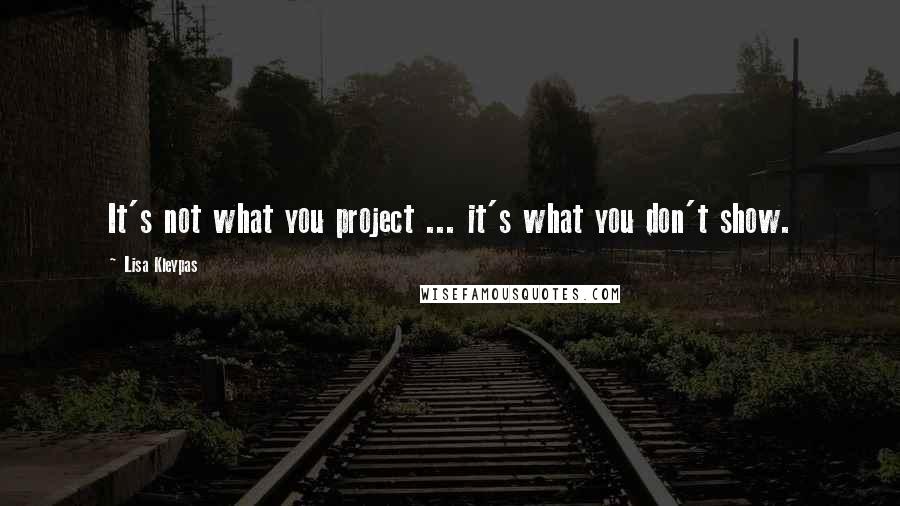 Lisa Kleypas Quotes: It's not what you project ... it's what you don't show.