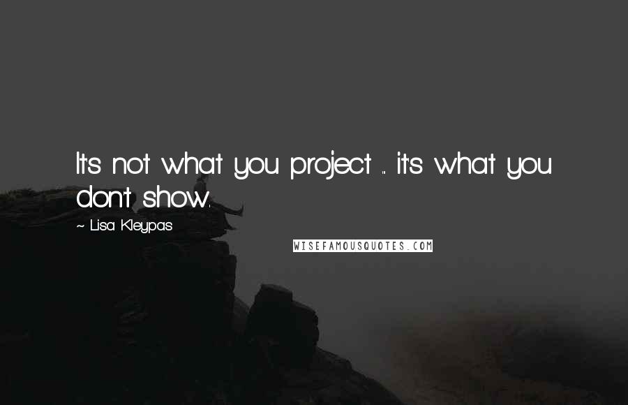 Lisa Kleypas Quotes: It's not what you project ... it's what you don't show.