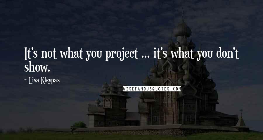 Lisa Kleypas Quotes: It's not what you project ... it's what you don't show.