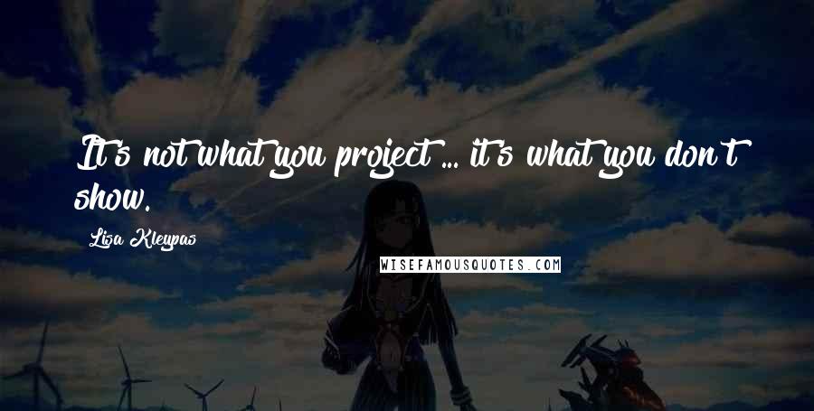 Lisa Kleypas Quotes: It's not what you project ... it's what you don't show.