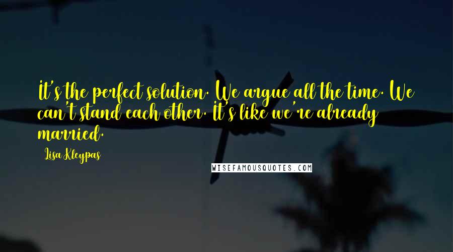 Lisa Kleypas Quotes: It's the perfect solution. We argue all the time. We can't stand each other. It's like we're already married.