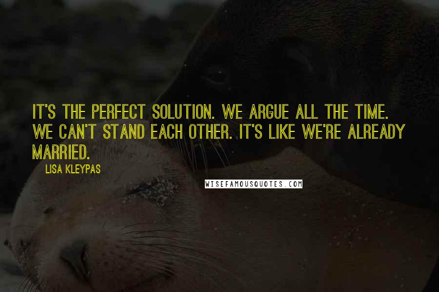Lisa Kleypas Quotes: It's the perfect solution. We argue all the time. We can't stand each other. It's like we're already married.