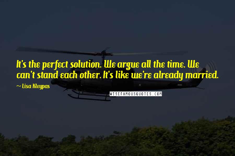 Lisa Kleypas Quotes: It's the perfect solution. We argue all the time. We can't stand each other. It's like we're already married.