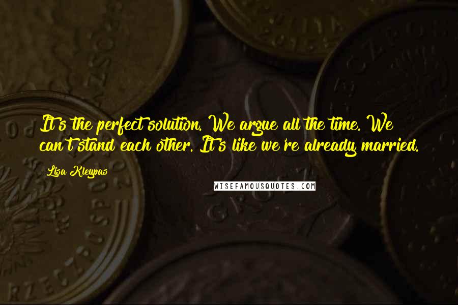 Lisa Kleypas Quotes: It's the perfect solution. We argue all the time. We can't stand each other. It's like we're already married.