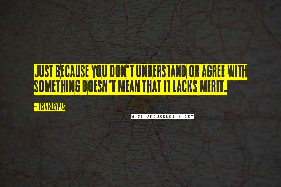 Lisa Kleypas Quotes: Just because you don't understand or agree with something doesn't mean that it lacks merit.