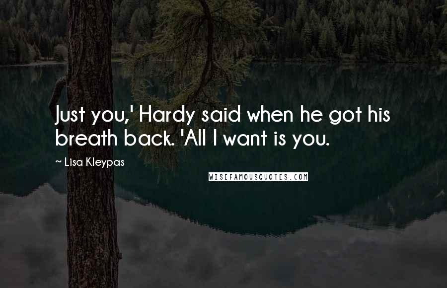 Lisa Kleypas Quotes: Just you,' Hardy said when he got his breath back. 'All I want is you.