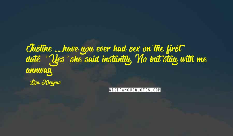 Lisa Kleypas Quotes: Justine ......have you ever had sex on the first date?''Yes' she said instantly,'No but stay with me annway