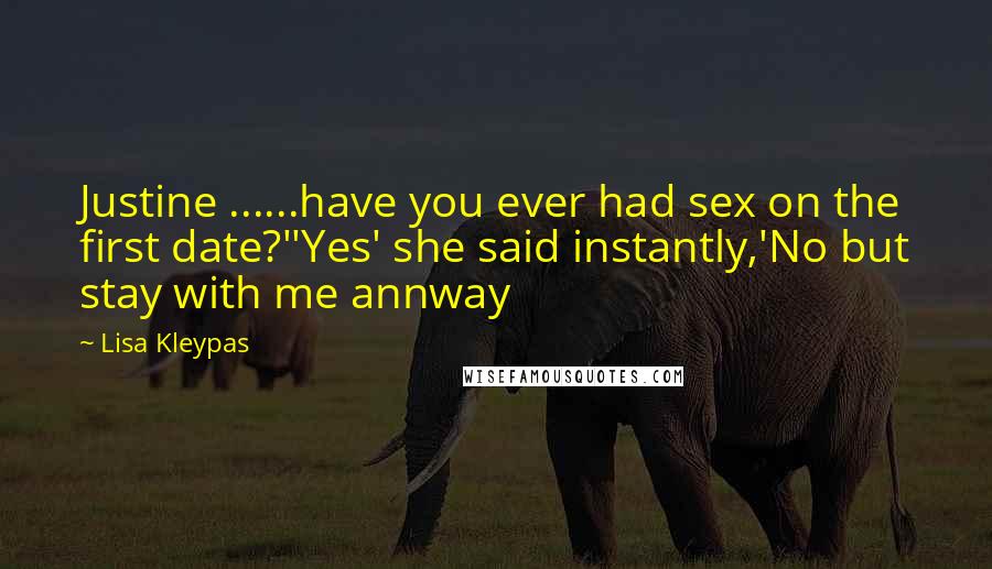 Lisa Kleypas Quotes: Justine ......have you ever had sex on the first date?''Yes' she said instantly,'No but stay with me annway