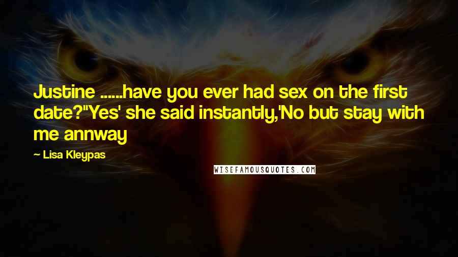 Lisa Kleypas Quotes: Justine ......have you ever had sex on the first date?''Yes' she said instantly,'No but stay with me annway