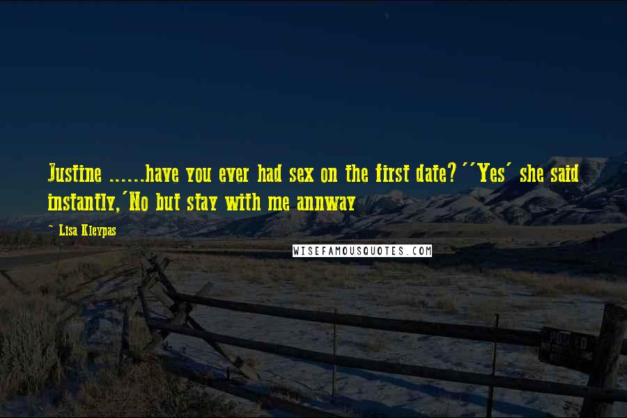 Lisa Kleypas Quotes: Justine ......have you ever had sex on the first date?''Yes' she said instantly,'No but stay with me annway