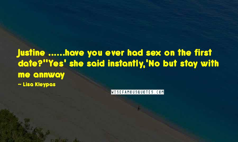Lisa Kleypas Quotes: Justine ......have you ever had sex on the first date?''Yes' she said instantly,'No but stay with me annway