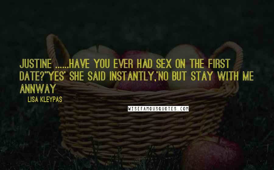 Lisa Kleypas Quotes: Justine ......have you ever had sex on the first date?''Yes' she said instantly,'No but stay with me annway