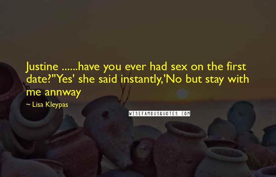 Lisa Kleypas Quotes: Justine ......have you ever had sex on the first date?''Yes' she said instantly,'No but stay with me annway