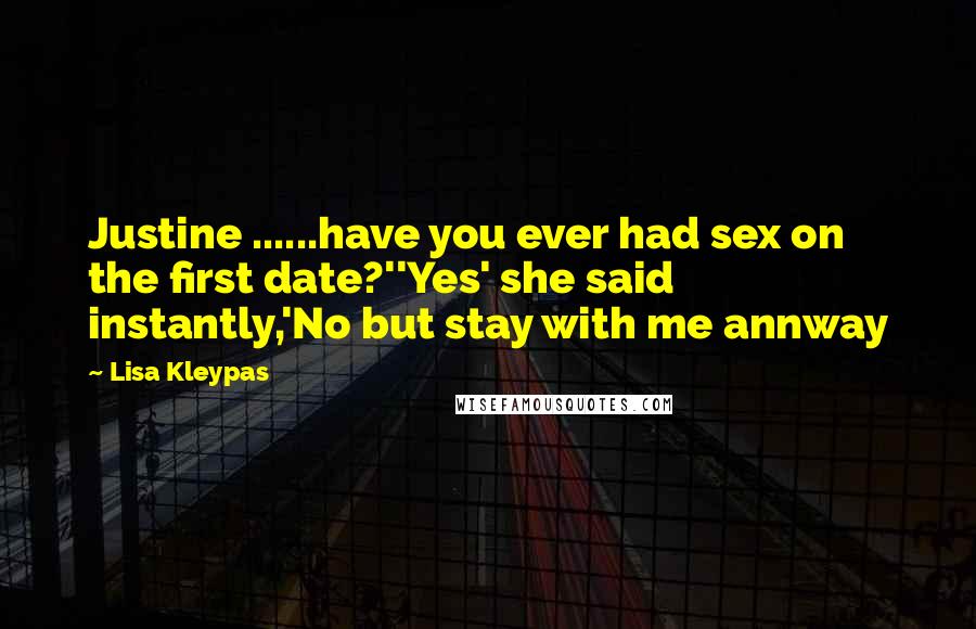 Lisa Kleypas Quotes: Justine ......have you ever had sex on the first date?''Yes' she said instantly,'No but stay with me annway