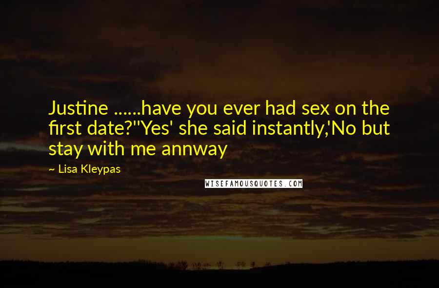 Lisa Kleypas Quotes: Justine ......have you ever had sex on the first date?''Yes' she said instantly,'No but stay with me annway